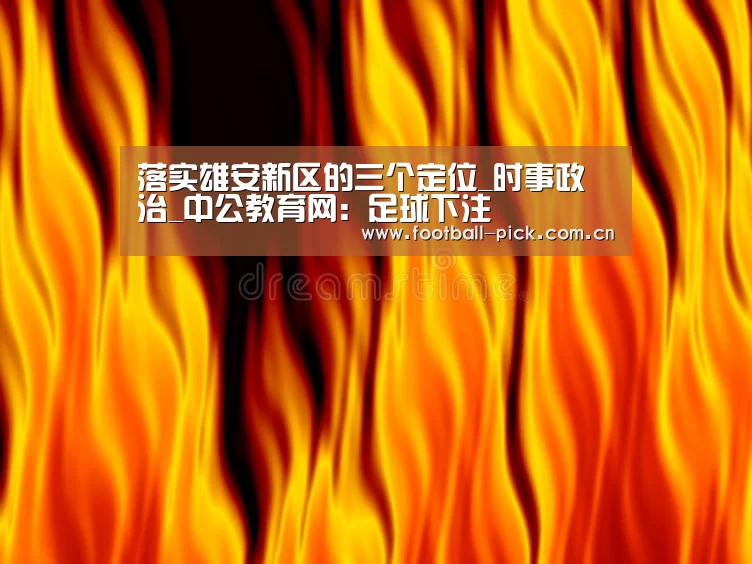 落实雄安新区的三个定位_时事政治_中公教育网：足球下注