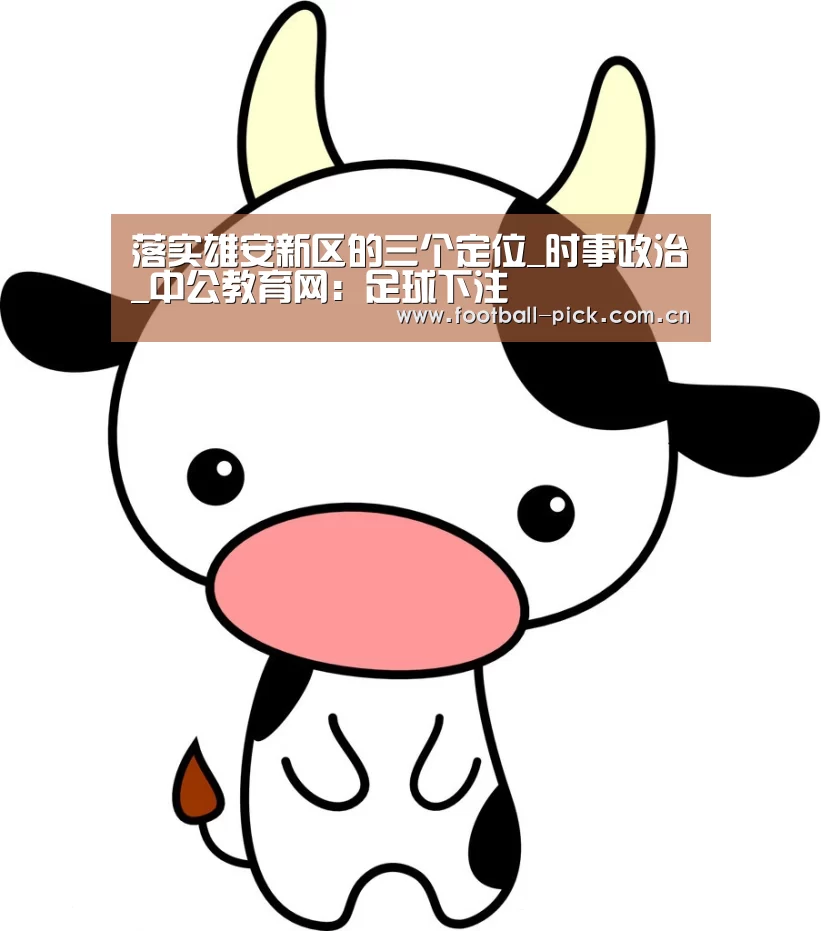 落实雄安新区的三个定位_时事政治_中公教育网:足球下注(图3) 滚球投注